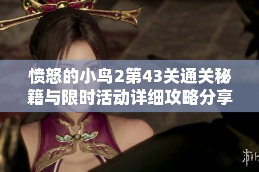 愤怒的小鸟2第43关通关秘籍与限时活动详细攻略分享