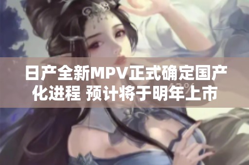 日产全新MPV正式确定国产化进程 预计将于明年上市