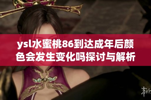 ysl水蜜桃86到达成年后颜色会发生变化吗探讨与解析