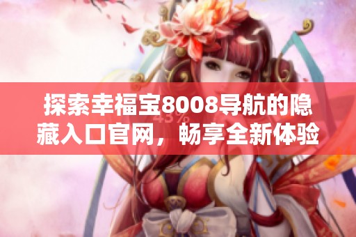探索幸福宝8008导航的隐藏入口官网，畅享全新体验与服务