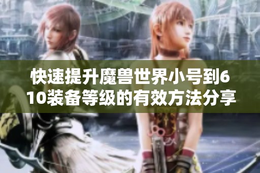快速提升魔兽世界小号到610装备等级的有效方法分享