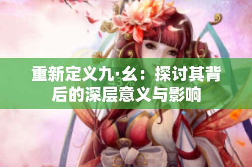 重新定义九·幺：探讨其背后的深层意义与影响