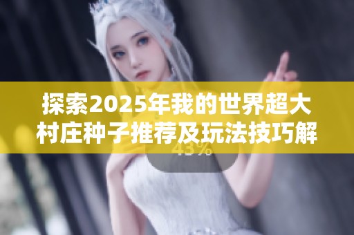 探索2025年我的世界超大村庄种子推荐及玩法技巧解析