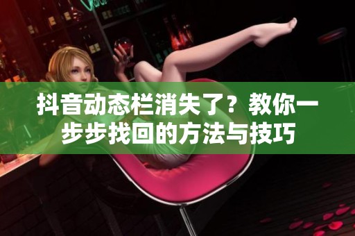 抖音动态栏消失了？教你一步步找回的方法与技巧