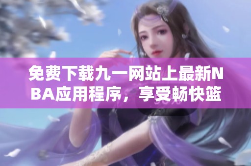 免费下载九一网站上最新NBA应用程序，享受畅快篮球体验