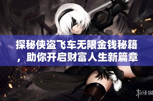 探秘侠盗飞车无限金钱秘籍，助你开启财富人生新篇章