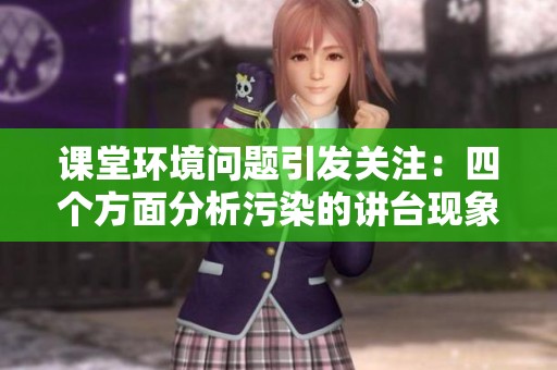 课堂环境问题引发关注：四个方面分析污染的讲台现象