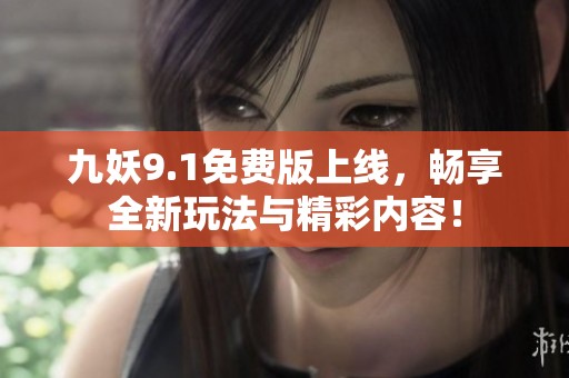 九妖9.1免费版上线，畅享全新玩法与精彩内容！