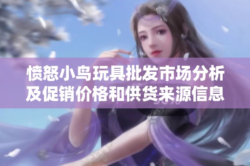 愤怒小鸟玩具批发市场分析及促销价格和供货来源信息