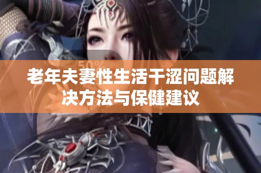 老年夫妻性生活干涩问题解决方法与保健建议