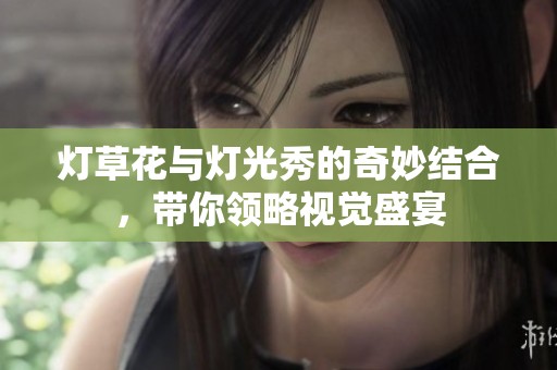 灯草花与灯光秀的奇妙结合，带你领略视觉盛宴