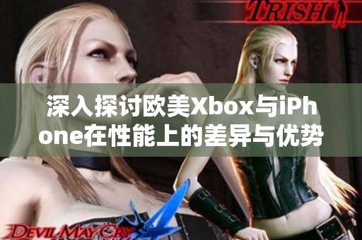 深入探讨欧美Xbox与iPhone在性能上的差异与优势分析