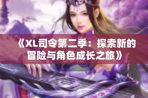 《XL司令第二季：探索新的冒险与角色成长之旅》