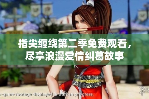 指尖缠绕第二季免费观看，尽享浪漫爱情纠葛故事