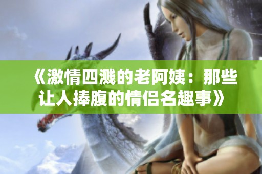 《激情四溅的老阿姨：那些让人捧腹的情侣名趣事》