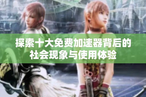 探索十大免费加速器背后的社会现象与使用体验