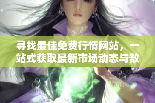 寻找最佳免费行情网站，一站式获取最新市场动态与数据分析