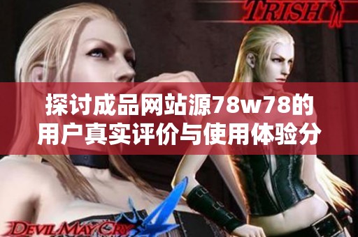 探讨成品网站源78w78的用户真实评价与使用体验分享