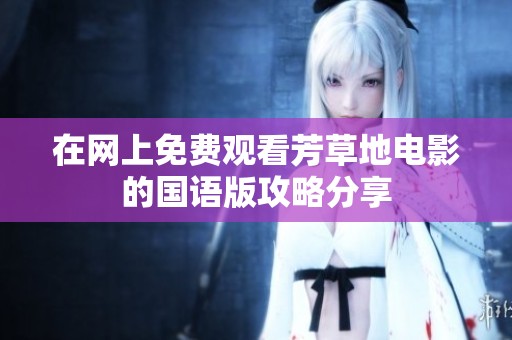 在网上免费观看芳草地电影的国语版攻略分享