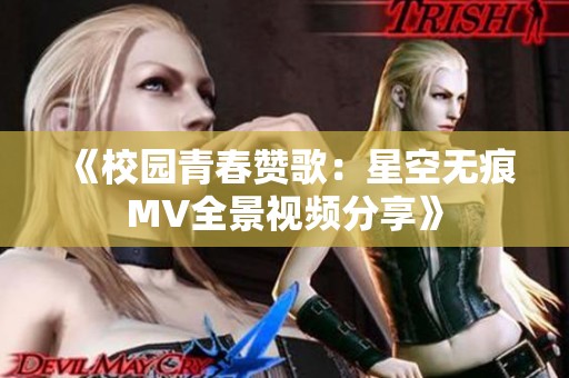 《校园青春赞歌：星空无痕MV全景视频分享》