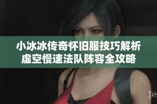 小冰冰传奇怀旧服技巧解析虚空慢速法队阵容全攻略