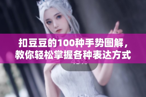 扣豆豆的100种手势图解，教你轻松掌握各种表达方式技巧