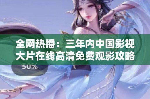 全网热播：三年内中国影视大片在线高清免费观影攻略