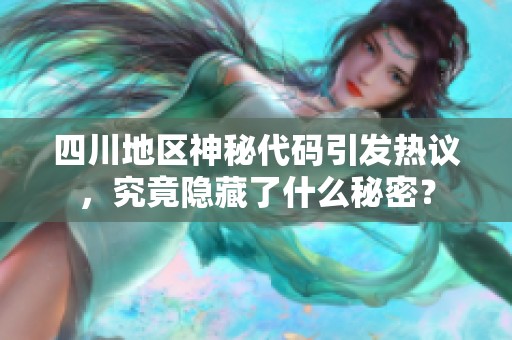 四川地区神秘代码引发热议，究竟隐藏了什么秘密？
