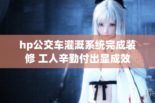 hp公交车灌溉系统完成装修 工人辛勤付出显成效