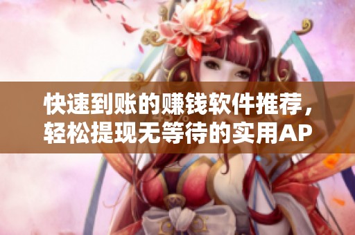 快速到账的赚钱软件推荐，轻松提现无等待的实用APP合集