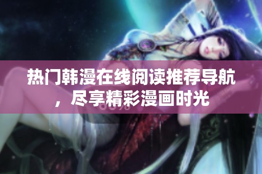 热门韩漫在线阅读推荐导航，尽享精彩漫画时光
