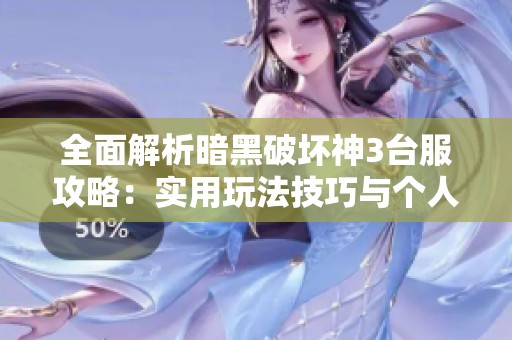 全面解析暗黑破坏神3台服攻略：实用玩法技巧与个人心得分享