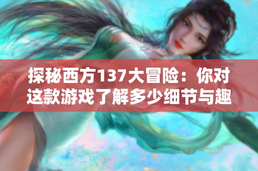 探秘西方137大冒险：你对这款游戏了解多少细节与趣味？