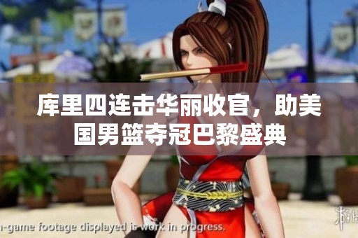 库里四连击华丽收官，助美国男篮夺冠巴黎盛典