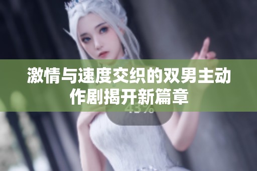 激情与速度交织的双男主动作剧揭开新篇章