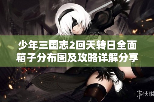 少年三国志2回天转日全面箱子分布图及攻略详解分享