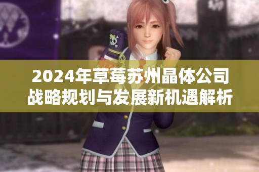2024年草莓苏州晶体公司战略规划与发展新机遇解析