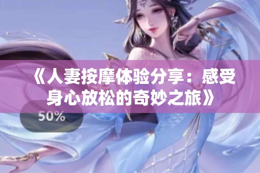 《人妻按摩体验分享：感受身心放松的奇妙之旅》