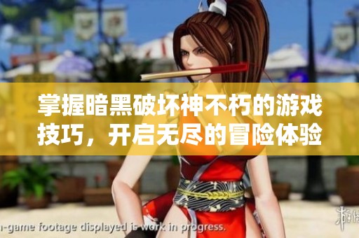 掌握暗黑破坏神不朽的游戏技巧，开启无尽的冒险体验之旅