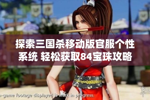 探索三国杀移动版官服个性系统 轻松获取84宝珠攻略详解