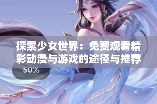 探索少女世界：免费观看精彩动漫与游戏的途径与推荐