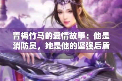 青梅竹马的爱情故事：他是消防员，她是他的坚强后盾