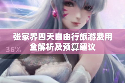 张家界四天自由行旅游费用全解析及预算建议