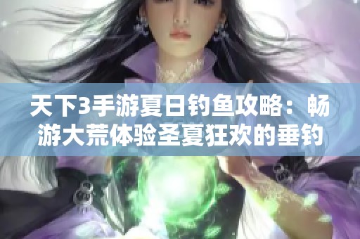 天下3手游夏日钓鱼攻略：畅游大荒体验圣夏狂欢的垂钓乐趣