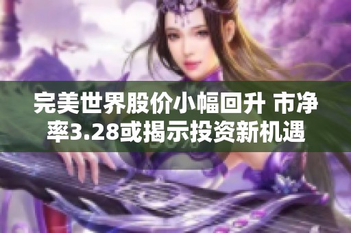 完美世界股价小幅回升 市净率3.28或揭示投资新机遇