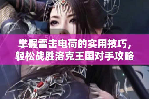 掌握雷击电荷的实用技巧，轻松战胜洛克王国对手攻略分享