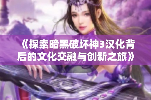 《探索暗黑破坏神3汉化背后的文化交融与创新之旅》