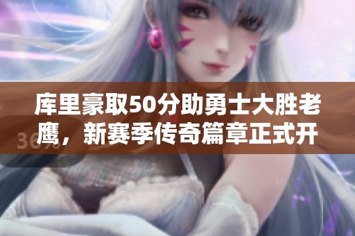 库里豪取50分助勇士大胜老鹰，新赛季传奇篇章正式开启
