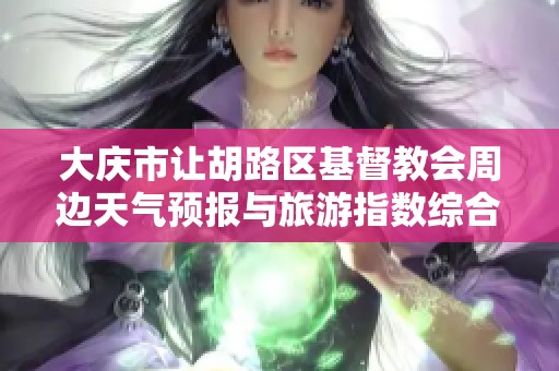 大庆市让胡路区基督教会周边天气预报与旅游指数综合分析