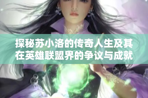 探秘苏小洛的传奇人生及其在英雄联盟界的争议与成就